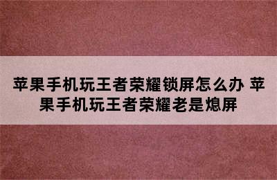 苹果手机玩王者荣耀锁屏怎么办 苹果手机玩王者荣耀老是熄屏